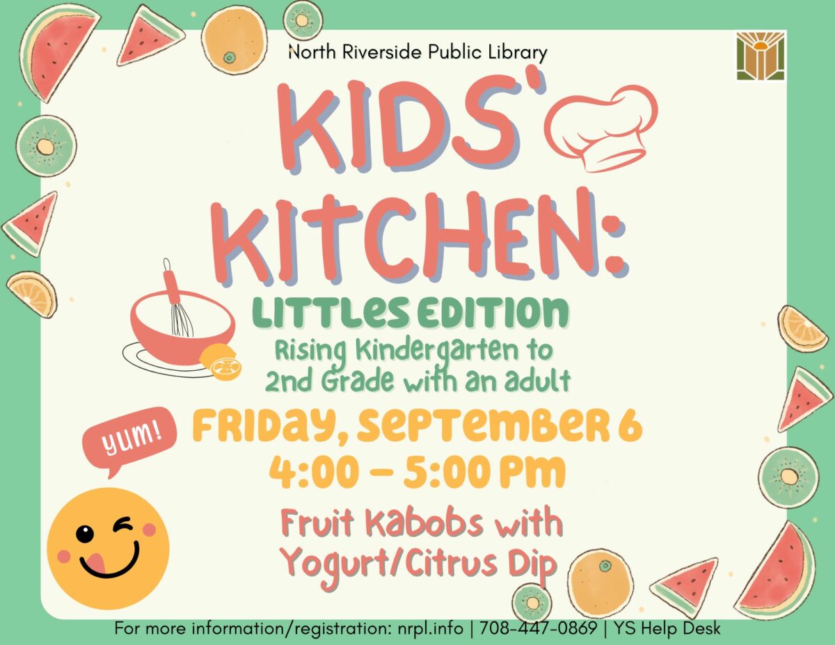 Kids' Kitchen: Littles Edition. Rising Kindergarten to 2nd Grade with an adult. Friday, September 6th 4:00- 5:00 pm. Fruit Kabobs with Yogurt/ Citrus Dip. For more information/ registration: nrpl.info 708-447-0869 YS help desk.