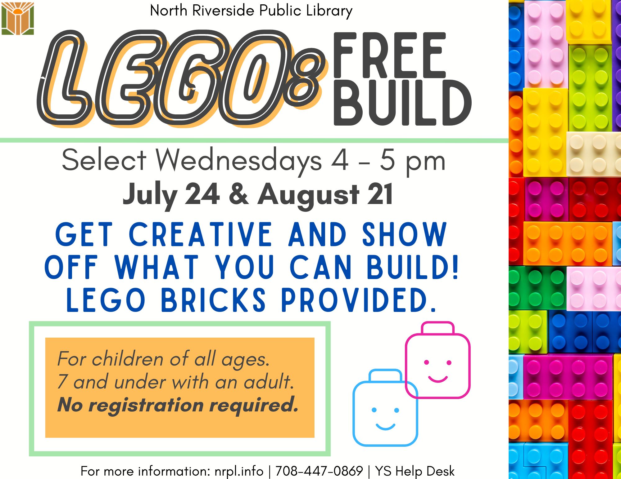 Lego Free Build. Select Wednesdays 4- 5 pm. July 24th & August 21st. Get creative and show off what you can build! LEGOs provided. For children of all ages, 7 and under with an adult. No registration required.