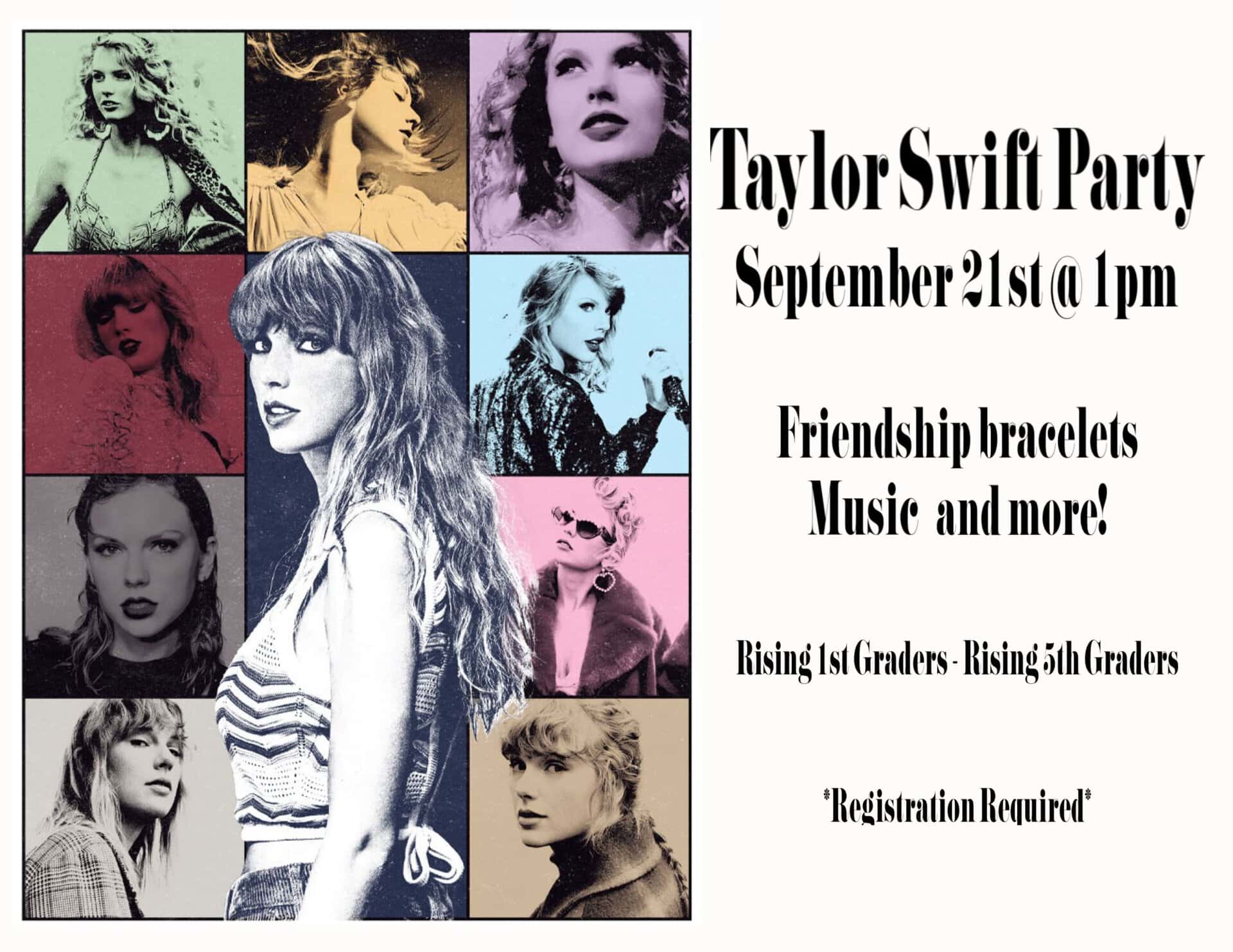 Taylor Swift Party. Saturday, September 21st  | 1:00-2:00pm. Calling all swifties! Join us for a special Taylor Swift party! Make friendship bracelets, dance, and sing along to all the songs you know and love. Take pictures in our photobooth and enjoy your very own eras tour at our library! For Rising 1st- 5th Graders. 7 and under with an adult.