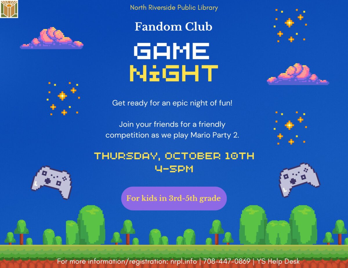 Fandom Club Select Thursdays | 4 – 5 pm For video game, anime, cartoon, television, and movie lovers. Join us every month as we do different activities! October 10: Video Game Fun! Have a friendly competition with your friends as you play Mario Party 2. For grades 3-5