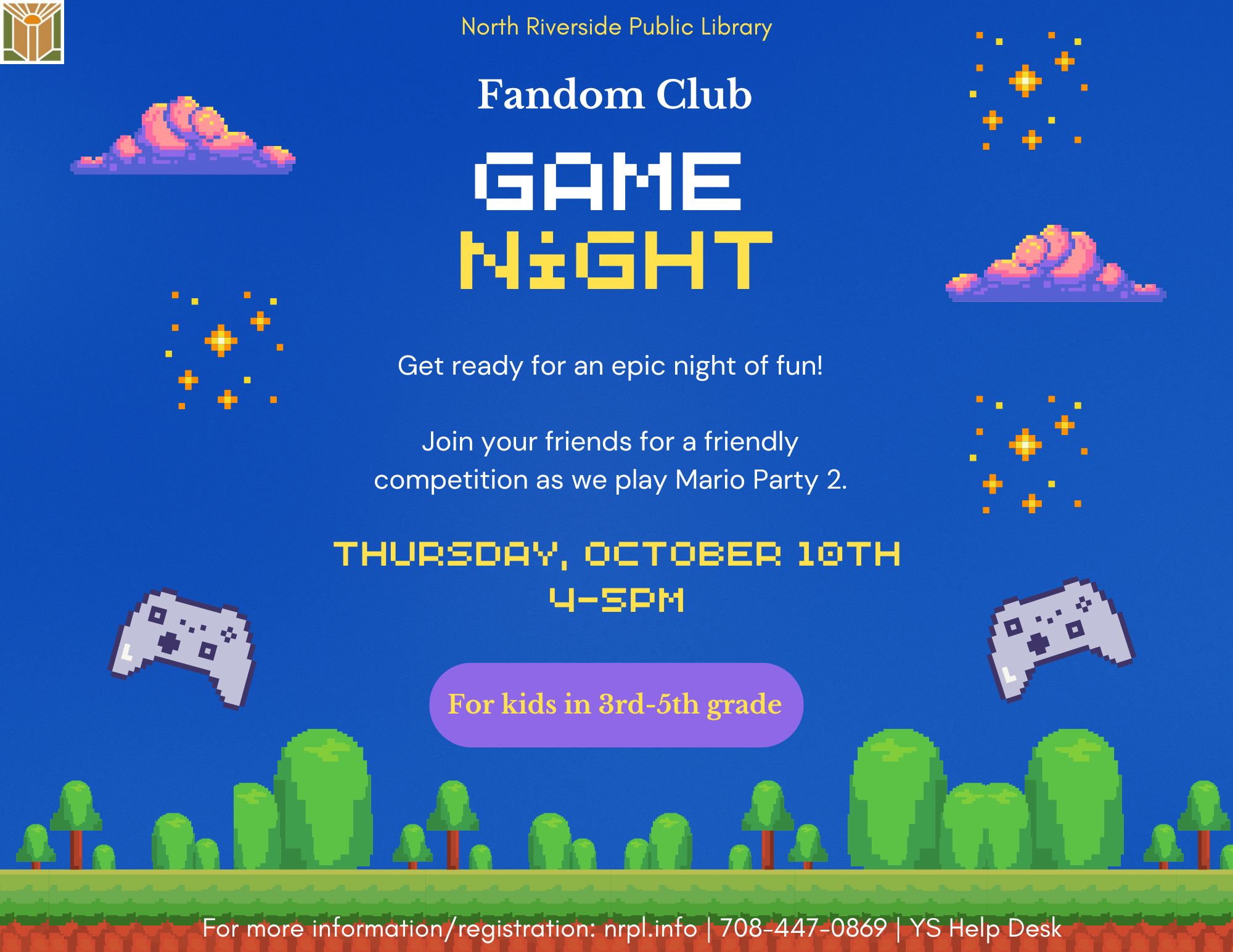 Fandom Club Select Thursdays | 4 – 5 pm For video game, anime, cartoon, television, and movie lovers. Join us every month as we do different activities! October 10: Video Game Fun! Have a friendly competition with your friends as you play Mario Party 2. For grades 3-5