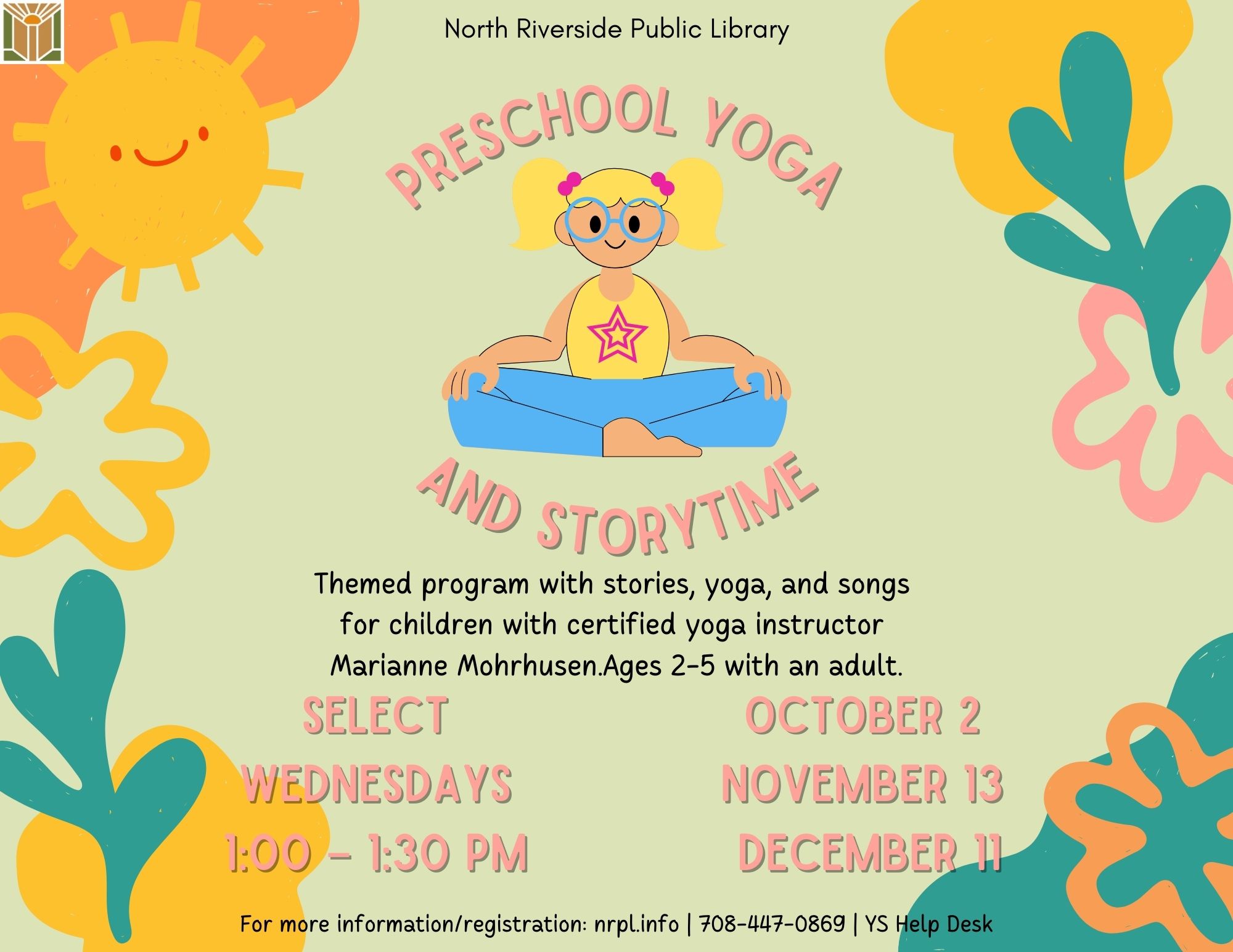 Preschool Yoga & Storytime Select Wednesdays | 1 – 1:30 pm October 2, November 13 & December 11 Themed program with stories, yoga, and songs. Ages 2 – 5 with an adult.