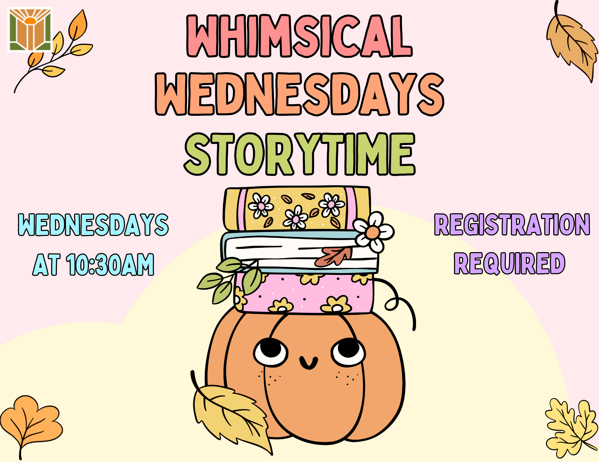 Whimsical Wednesdays Every Wednesday | 10:30 – 11 am Starting October 2 through November 27 A fun storytime for little ones. New themes every week! Children ages 5 and under with an adult.