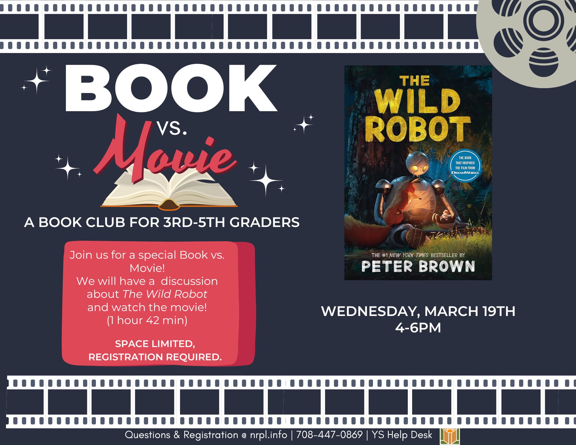 Book vs. Movie - Special Edition! Wed., March 19 | 4 – 6 pm Join us for a short read aloud of The Wild Robot, a showing of the movie, and all registrants will receive their own copy of the book to keep!