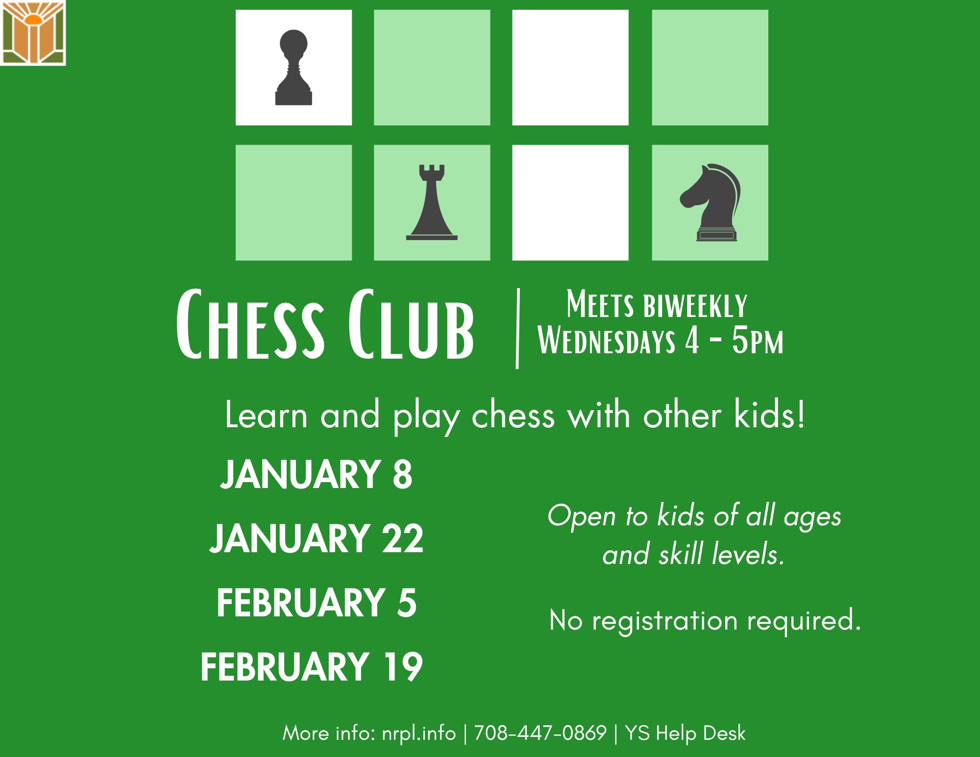 Chess Club Every other Wednesday 4 – 5 pm January 8 & 22; February 5 & 19 Learn and play chess with other kids! Open to kids of all ages and skill levels. No registration required. For children of all ages - 7 and under with an adult.